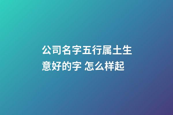 公司名字五行属土生意好的字 怎么样起-第1张-公司起名-玄机派